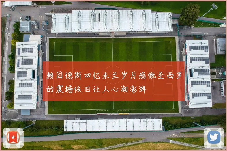 赖因德斯回忆米兰岁月感慨圣西罗的震撼依旧让人心潮澎湃
