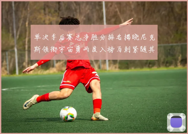 单次季后赛总净胜分排名揭晓尼克斯领衔宇宙勇两度入榜马刺紧随其后