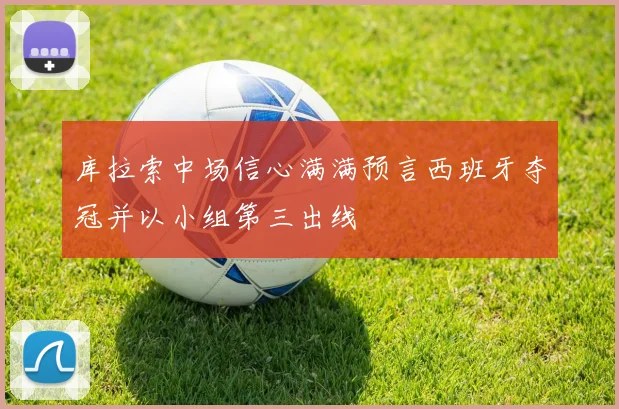 库拉索中场信心满满预言西班牙夺冠并以小组第三出线
