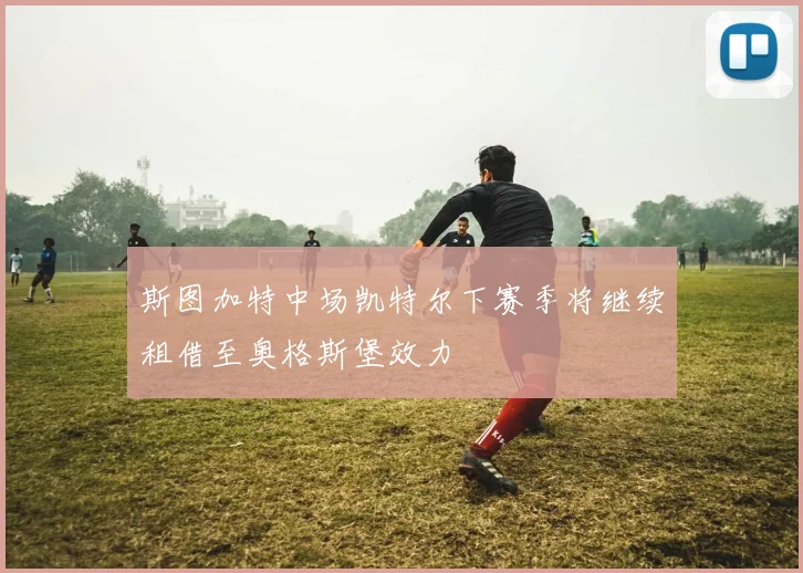 斯图加特中场凯特尔下赛季将继续租借至奥格斯堡效力