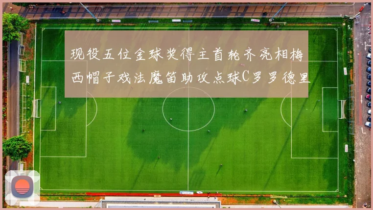 现役五位金球奖得主首轮齐亮相梅西帽子戏法魔笛助攻点球C罗罗德里握手言和