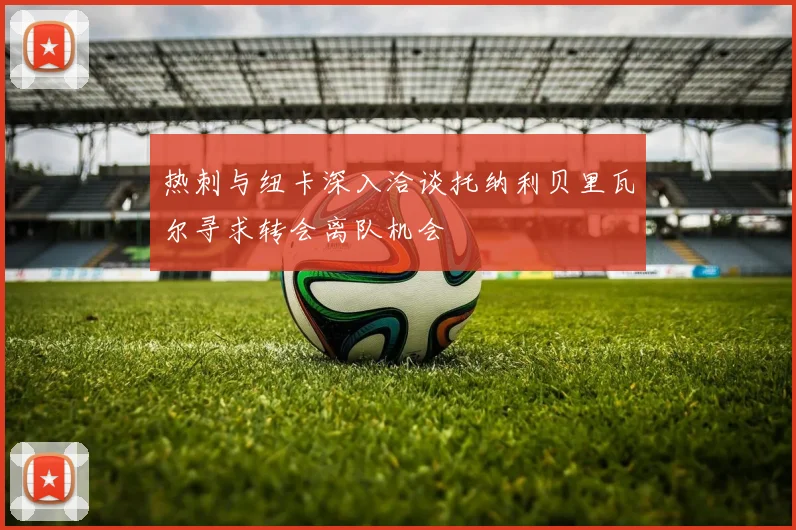 热刺与纽卡深入洽谈托纳利贝里瓦尔寻求转会离队机会