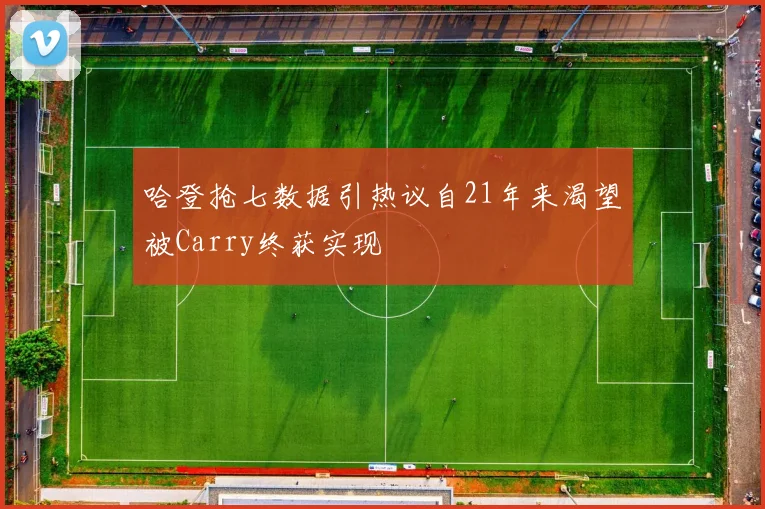 哈登抢七数据引热议自21年来渴望被Carry终获实现