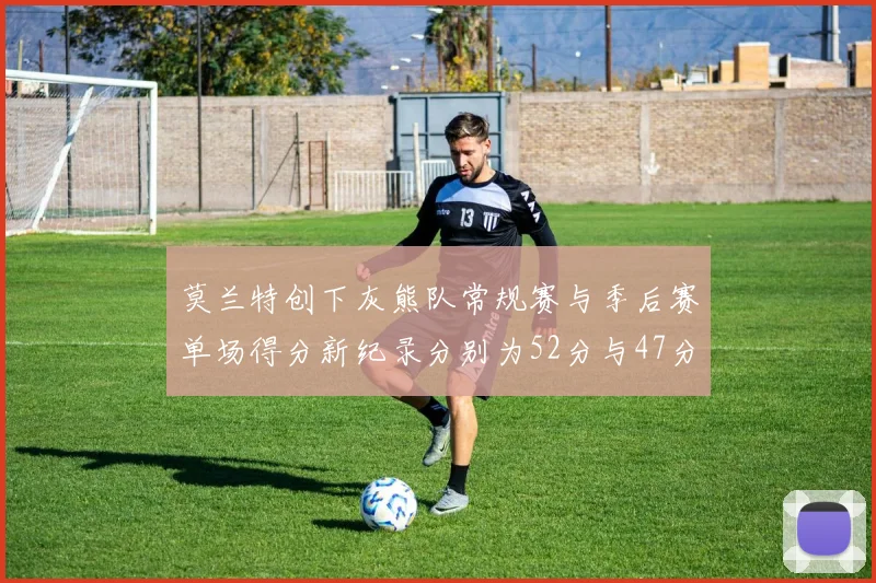 莫兰特创下灰熊队常规赛与季后赛单场得分新纪录分别为52分与47分