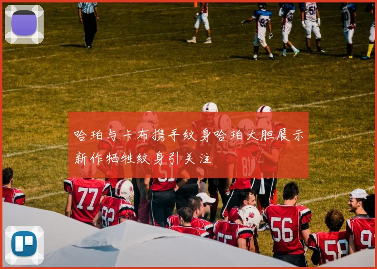 哈珀与卡布携手纹身哈珀大胆展示新作牺牲纹身引关注