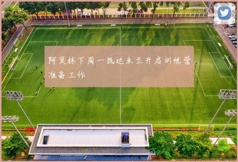 阿莫林下周一抵达米兰开启训练营准备工作